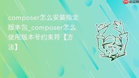 composer怎么安装指定版本包_composer怎么使用版本号约束符【方法】
