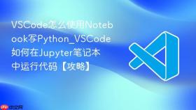 vscode怎么使用notebook写python_vscode如何在jupyter笔记本中运行代码【攻略】