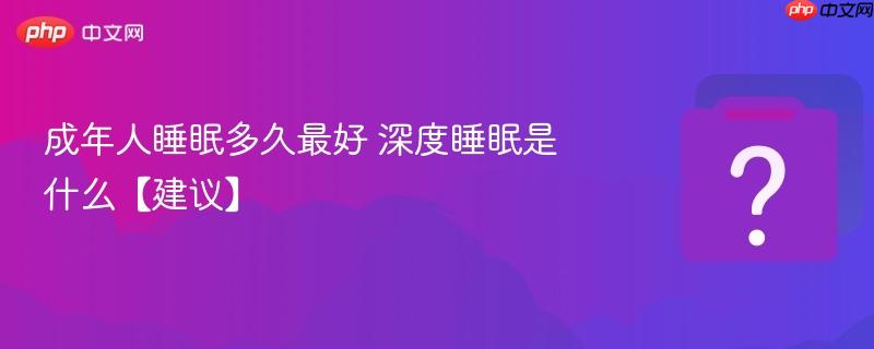 成年人睡眠多久最好 深度睡眠是什么【建议】