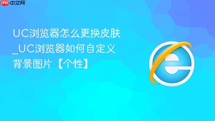 uc浏览器怎么更换皮肤_uc浏览器如何自定义背景图片【个性】