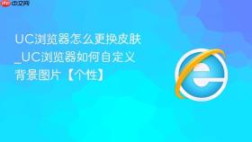 uc浏览器怎么更换皮肤_uc浏览器如何自定义背景图片【个性】