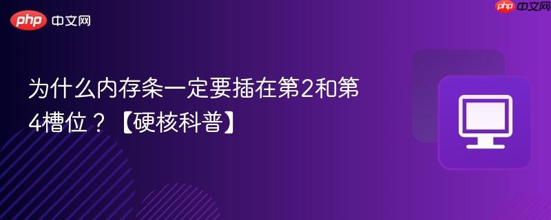 为什么内存条一定要插在第2和第4槽位?【硬核科普】