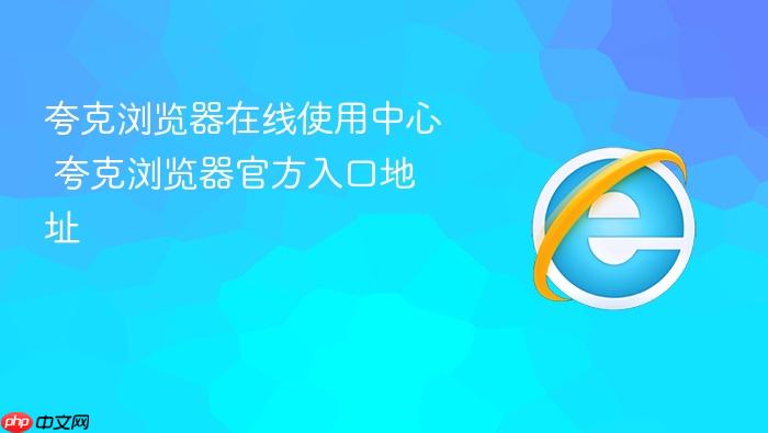 夸克浏览器在线使用中心 夸克浏览器官方入口地址