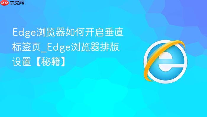 edge浏览器如何开启垂直标签页_edge浏览器排版设置【秘籍】