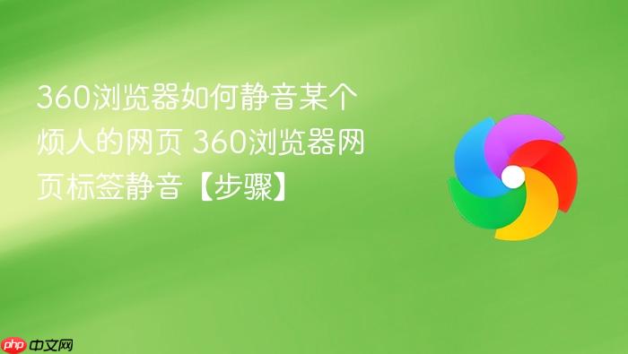 360浏览器如何静音某个烦人的网页 360浏览器网页标签静音【步骤】