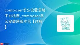 composer怎么设置忽略平台检查_composer怎么安装跨版本包【详解】