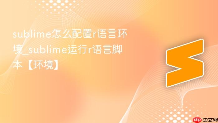 sublime怎么配置r语言环境_sublime运行r语言脚本【环境】