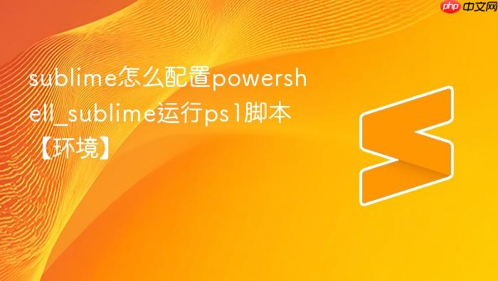 sublime怎么配置powershell_sublime运行ps1脚本【环境】
