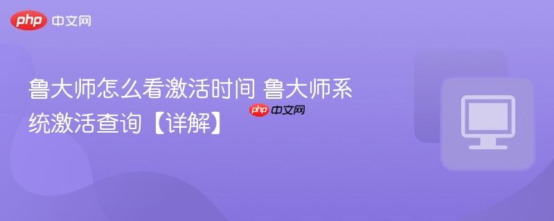 鲁大师怎么看激活时间 鲁大师系统激活查询【详解】
