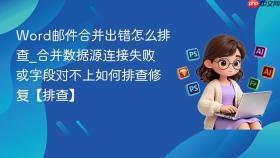 word邮件合并出错怎么排查_合并数据源连接失败或字段对不上如何排查修复【排查】