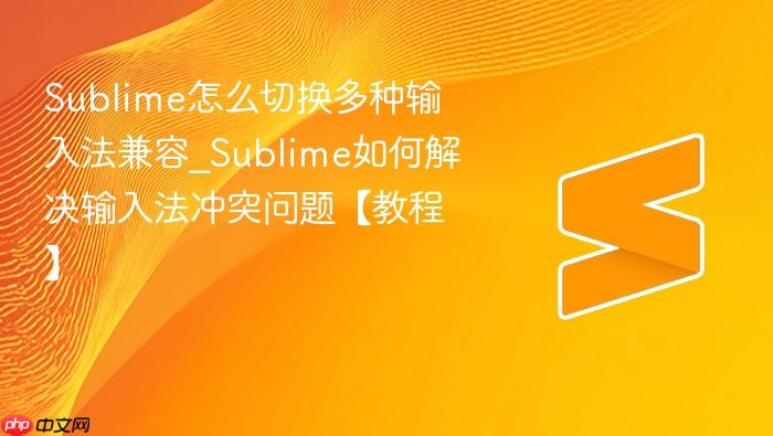 sublime怎么切换多种输入法兼容_sublime如何解决输入法冲突问题【教程】