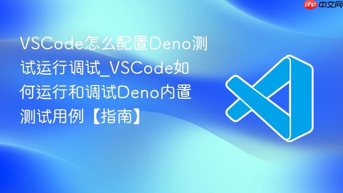 vscode怎么配置deno测试运行调试_vscode如何运行和调试deno内置测试用例【指南】