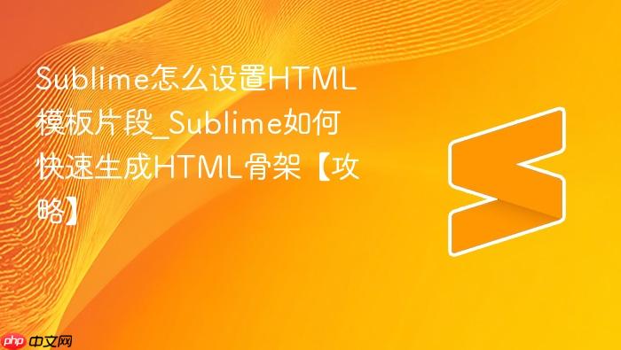 sublime怎么设置html模板片段_sublime如何快速生成html骨架【攻略】