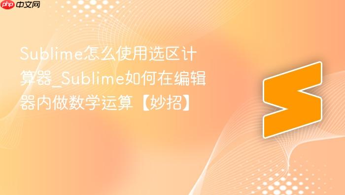sublime怎么使用选区计算器_sublime如何在编辑器内做数学运算【妙招】