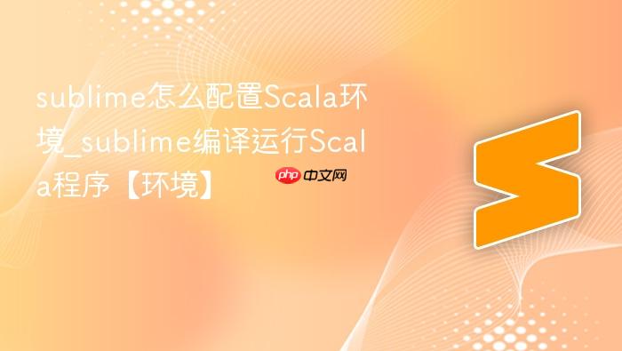 sublime怎么配置scala环境_sublime编译运行scala程序【环境】