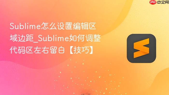 sublime怎么设置编辑区域边距_sublime如何调整代码区左右留白【技巧】