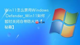 win11怎么禁用windows defender_win11如何暂时关闭自带防火墙【秘籍】