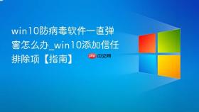 win10防病毒软件一直弹窗怎么办_win10添加信任排除项【指南】