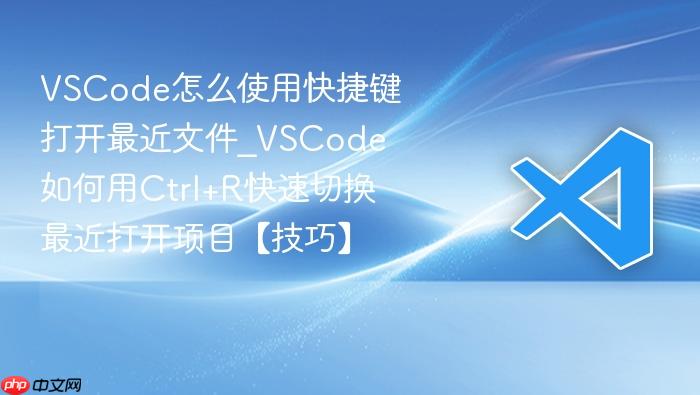 vscode怎么使用快捷键打开最近文件_vscode如何用ctrl+r快速切换最近打开项目【技巧】