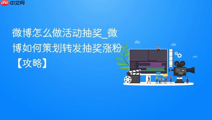 微博怎么做活动抽奖_微博如何策划转发抽奖涨粉【攻略】