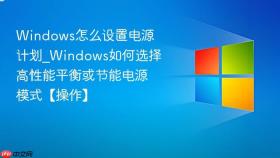 windows怎么设置电源计划_windows如何选择高性能平衡或节能电源模式【操作】