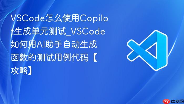vscode怎么使用copilot生成单元测试_vscode如何用ai助手自动生成函数的测试用例代码【攻略】