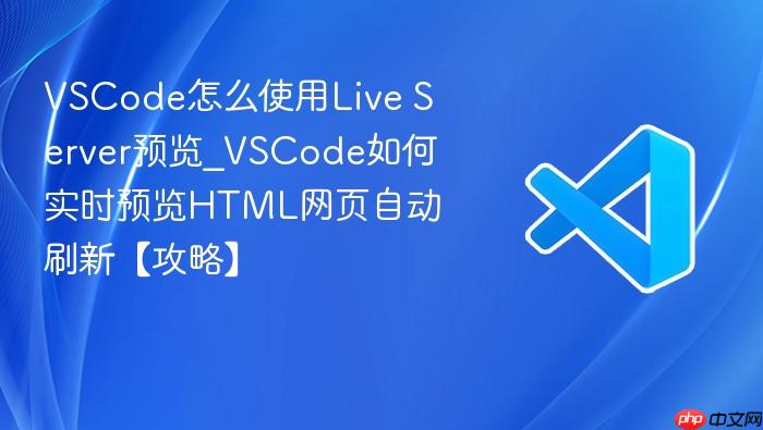 vscode怎么使用live server预览_vscode如何实时预览html网页自动刷新【攻略】