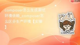 composer怎么生成测试环境依赖_composer怎么区分生产环境【实操】