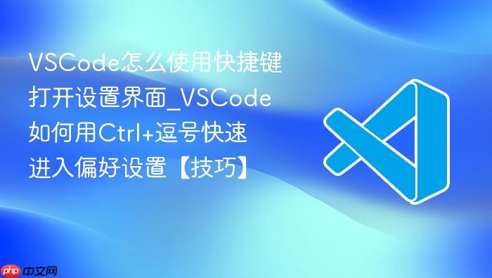 vscode怎么使用快捷键打开设置界面_vscode如何用ctrl+逗号快速进入偏好设置【技巧】