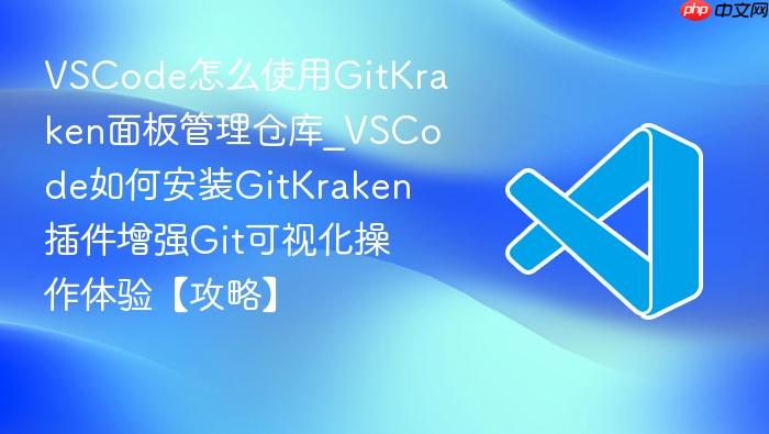 vscode怎么使用gitkraken面板管理仓库_vscode如何安装gitkraken插件增强git可视化操作体验【攻略】