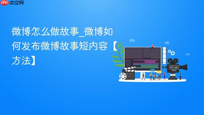 微博怎么做故事_微博如何发布微博故事短内容【方法】