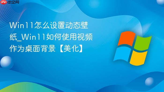 win11怎么设置动态壁纸_win11如何使用视频作为桌面背景【美化】