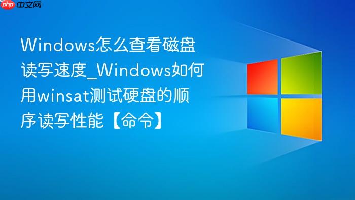 windows怎么查看磁盘读写速度_windows如何用winsat测试硬盘的顺序读写性能【命令】