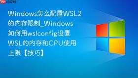 windows怎么配置wsl2的内存限制_windows如何用wslconfig设置wsl的内存和cpu使用上限【技巧】