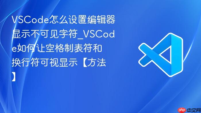 vscode怎么设置编辑器显示不可见字符_vscode如何让空格制表符和换行符可视显示【方法】