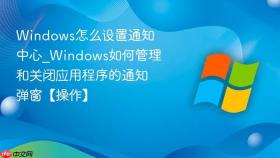 windows怎么设置通知中心_windows如何管理和关闭应用程序的通知弹窗【操作】