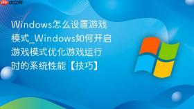 Windows怎么设置游戏模式_Windows如何开启游戏模式优化游戏运行时的系统性能【技巧】