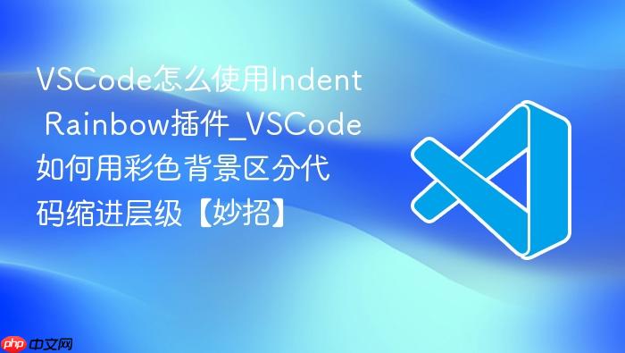 vscode怎么使用indent rainbow插件_vscode如何用彩色背景区分代码缩进层级【妙招】