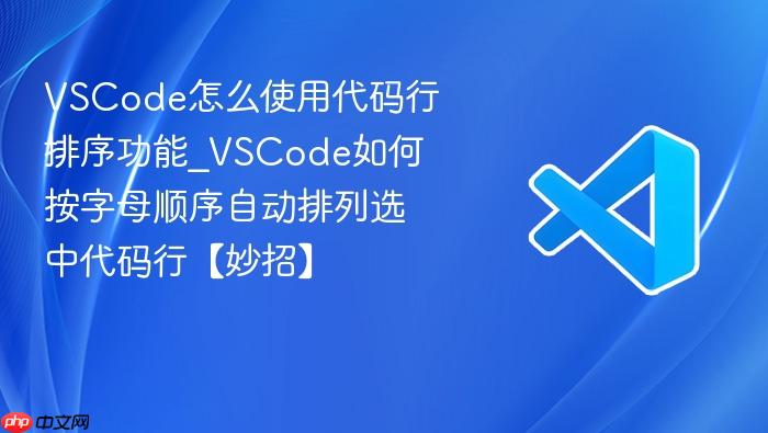 vscode怎么使用代码行排序功能_vscode如何按字母顺序自动排列选中代码行【妙招】