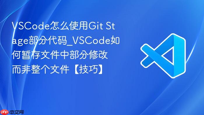 vscode怎么使用git stage部分代码_vscode如何暂存文件中部分修改而非整个文件【技巧】