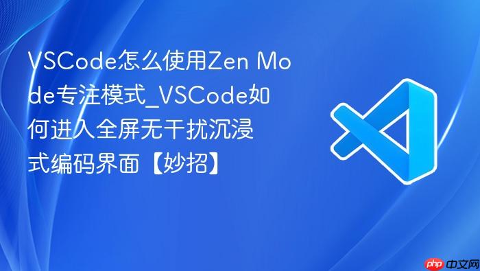 vscode怎么使用zen mode专注模式_vscode如何进入全屏无干扰沉浸式编码界面【妙招】