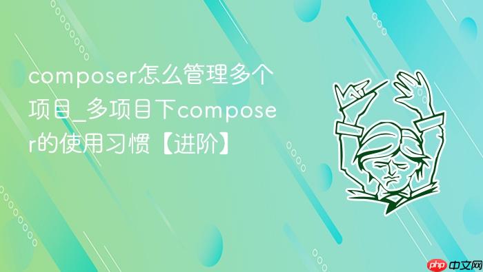 composer怎么管理多个项目_多项目下composer的使用习惯【进阶】