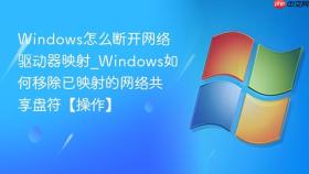 Windows怎么断开网络驱动器映射_Windows如何移除已映射的网络共享盘符【操作】