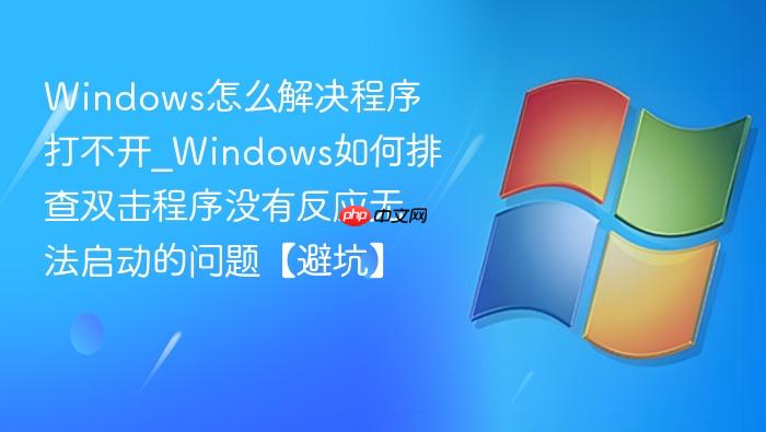 windows怎么解决程序打不开_windows如何排查双击程序没有反应无法启动的问题【避坑】