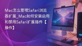 mac怎么管理safari浏览器扩展_mac如何安装启用和禁用safari扩展插件【操作】