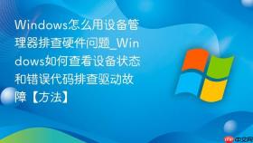 Windows怎么用设备管理器排查硬件问题_Windows如何查看设备状态和错误代码排查驱动故障【方法】