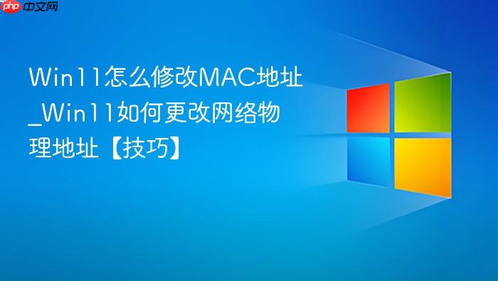 win11怎么修改mac地址_win11如何更改网络物理地址【技巧】