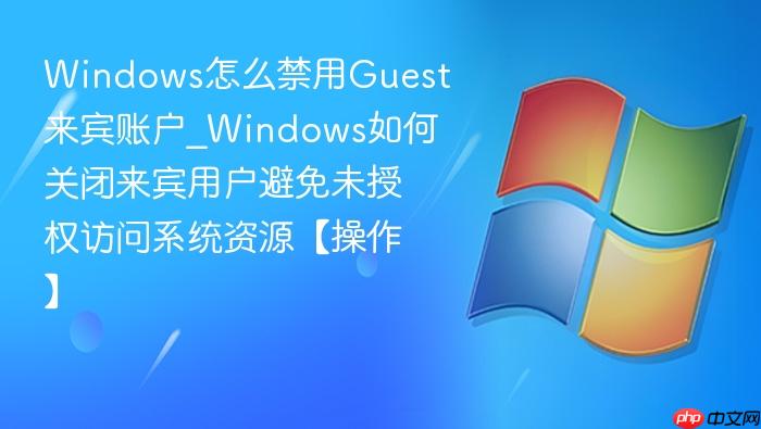 windows怎么禁用guest来宾账户_windows如何关闭来宾用户避免未授权访问系统资源【操作】