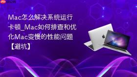 mac怎么解决系统运行卡顿_mac如何排查和优化mac变慢的性能问题【避坑】