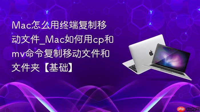 mac怎么用终端复制移动文件_mac如何用cp和mv命令复制移动文件和文件夹【基础】
